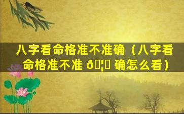 八字看命格准不准确（八字看命格准不准 🦋 确怎么看）